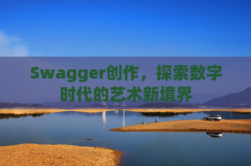 Swagger创作,探索数字时代的艺术新境界